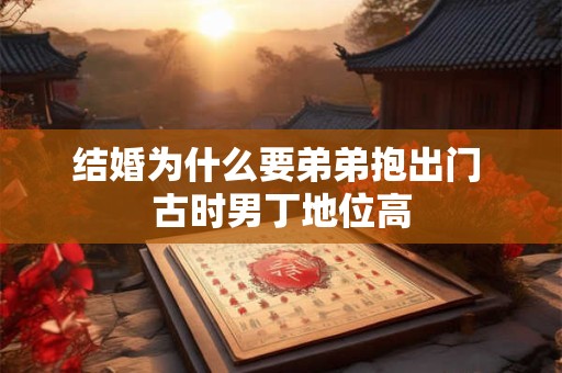 结婚为什么要弟弟抱出门 古时男丁地位高