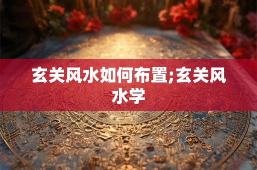 玄关风水如何布置;玄关风水学