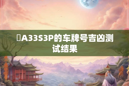 閩A33S3P的车牌号吉凶测试结果