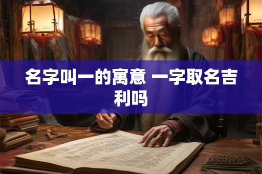 名字叫一的寓意 一字取名吉利吗