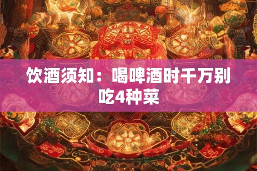 饮酒须知：喝啤酒时千万别吃4种菜