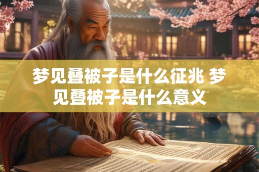 梦见叠被子是什么征兆 梦见叠被子是什么意义