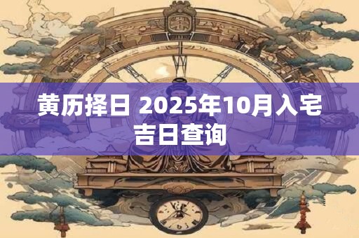 黄历择日 2025年10月入宅吉日查询