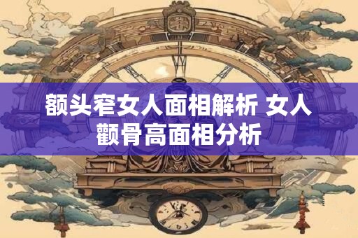 额头窄女人面相解析 女人颧骨高面相分析