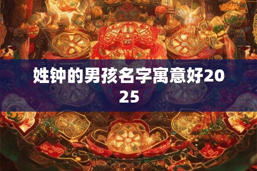 姓钟的男孩名字寓意好2025