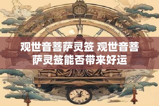 观世音菩萨灵签 观世音菩萨灵签能否带来好运