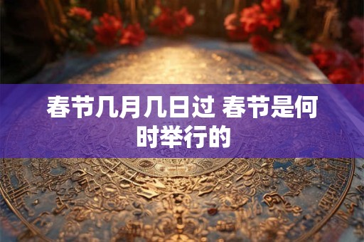 春节几月几日过 春节是何时举行的