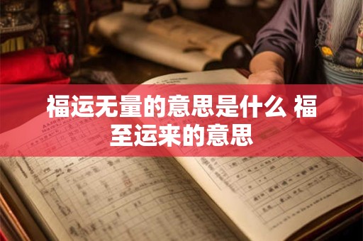 福运无量的意思是什么 福至运来的意思