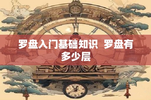 罗盘入门基础知识  罗盘有多少层