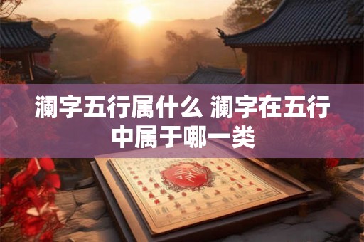 澜字五行属什么 澜字在五行中属于哪一类
