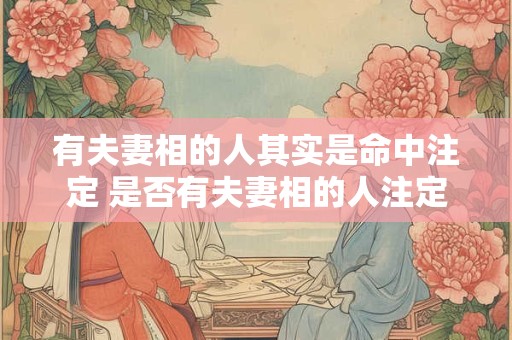 有夫妻相的人其实是命中注定 是否有夫妻相的人注定要在一起