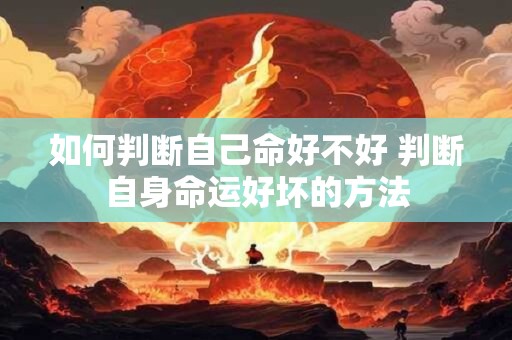 如何判断自己命好不好 判断自身命运好坏的方法