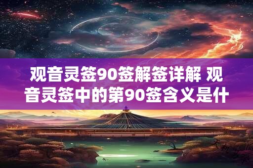 观音灵签90签解签详解 观音灵签中的第90签含义是什么