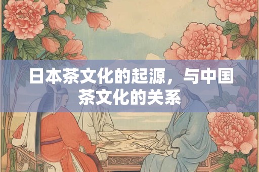 日本茶文化的起源，与中国茶文化的关系