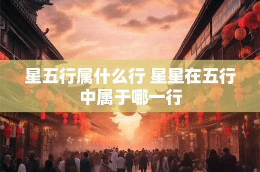 星五行属什么行 星星在五行中属于哪一行