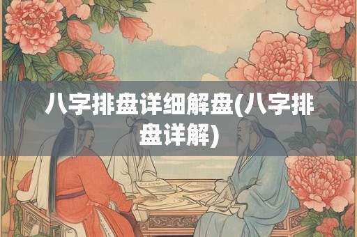 八字排盘详细解盘(八字排盘详解)