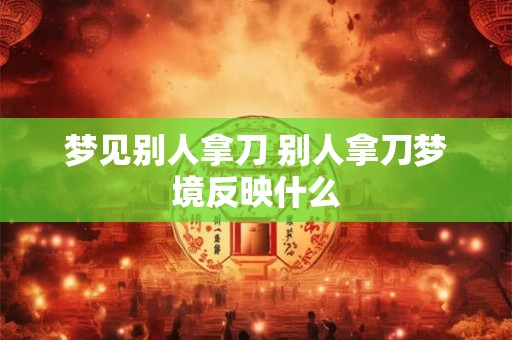 梦见别人拿刀 别人拿刀梦境反映什么