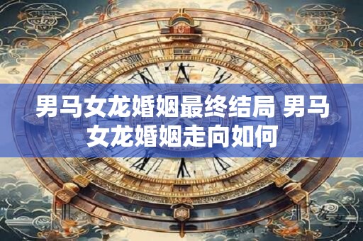 男马女龙婚姻最终结局 男马女龙婚姻走向如何