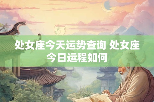 处女座今天运势查询 处女座今日运程如何