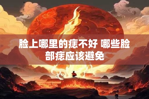 脸上哪里的痣不好 哪些脸部痣应该避免