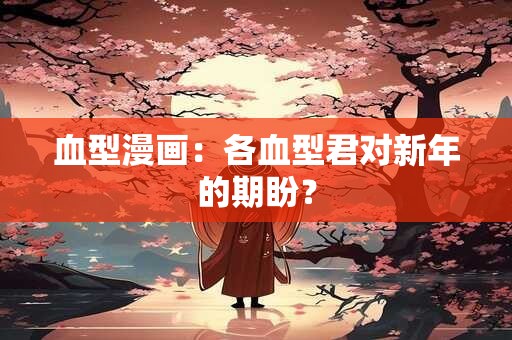 血型漫画：各血型君对新年的期盼？