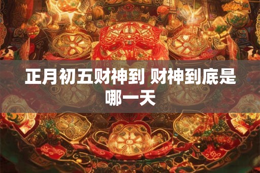 正月初五财神到 财神到底是哪一天