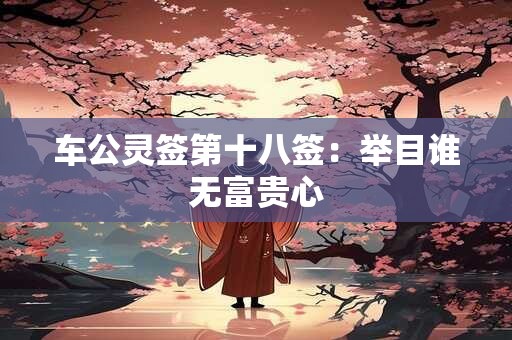 车公灵签第十八签：举目谁无富贵心