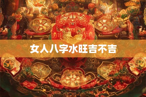 女人八字水旺吉不吉