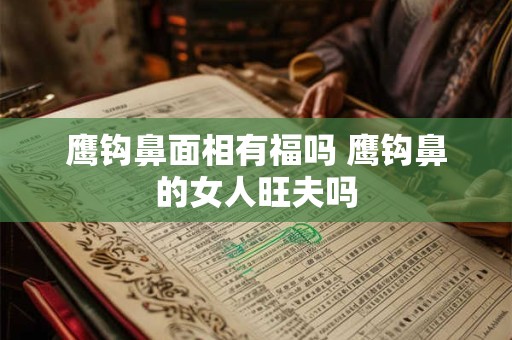 鹰钩鼻面相有福吗 鹰钩鼻的女人旺夫吗
