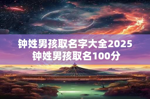 钟姓男孩取名字大全2025 钟姓男孩取名100分