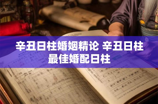 辛丑日柱婚姻精论 辛丑日柱最佳婚配日柱