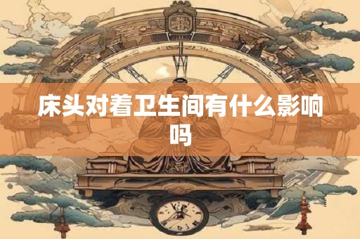 床头对着卫生间有什么影响吗