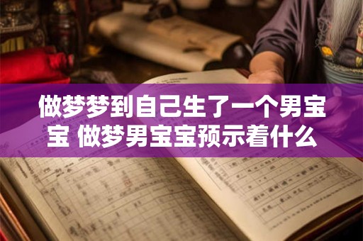 做梦梦到自己生了一个男宝宝 做梦男宝宝预示着什么