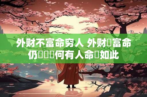 外财不富命穷人 外财豐富命仍貧窮為何有人命運如此