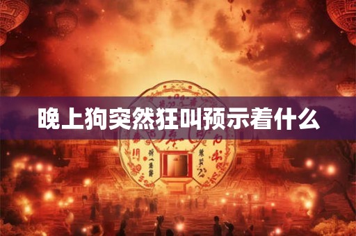 晚上狗突然狂叫预示着什么
