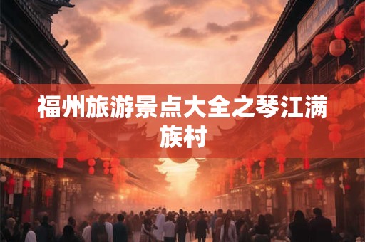 福州旅游景点大全之琴江满族村