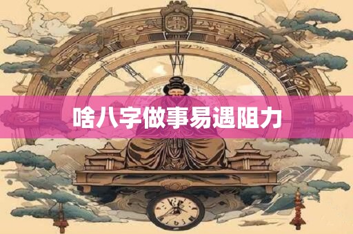 啥八字做事易遇阻力