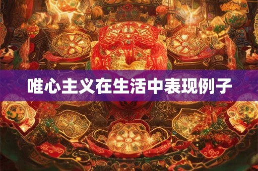 唯心主义在生活中表现例子