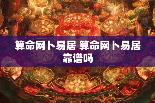 算命网卜易居 算命网卜易居靠谱吗