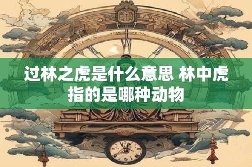 过林之虎是什么意思 林中虎指的是哪种动物