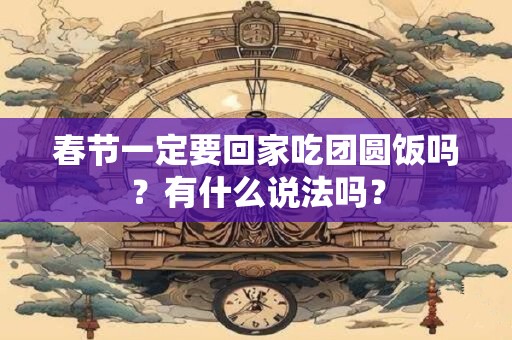 春节一定要回家吃团圆饭吗？有什么说法吗？