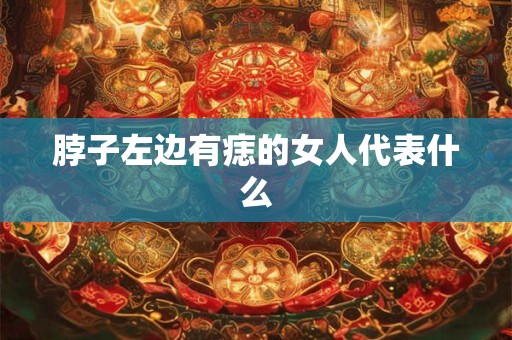 脖子左边有痣的女人代表什么
