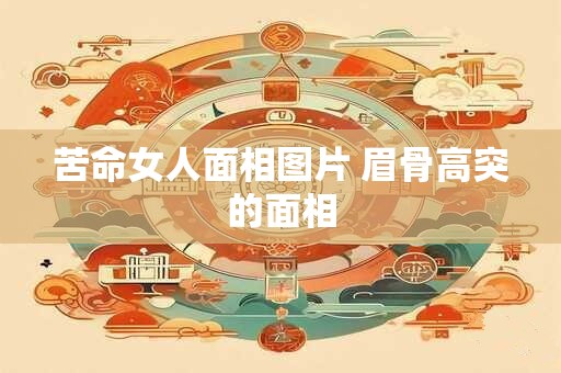 苦命女人面相图片 眉骨高突的面相
