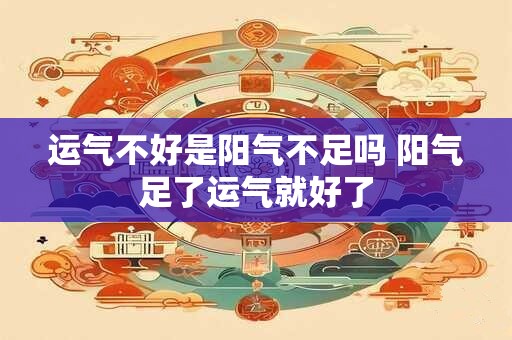 运气不好是阳气不足吗 阳气足了运气就好了