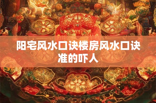 阳宅风水口诀楼房风水口诀准的吓人