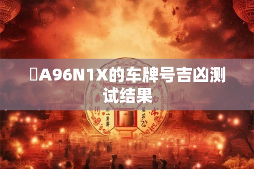 閩A96N1X的车牌号吉凶测试结果