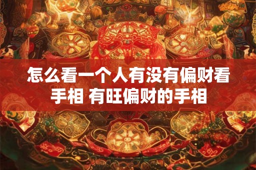 怎么看一个人有没有偏财看手相 有旺偏财的手相