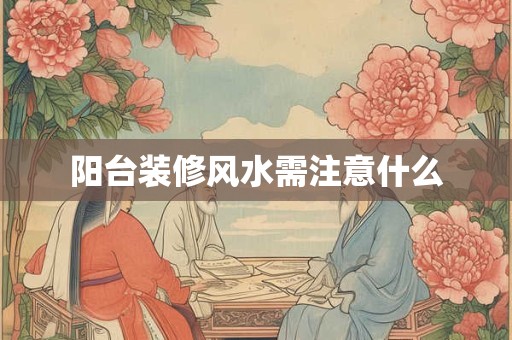 阳台装修风水需注意什么