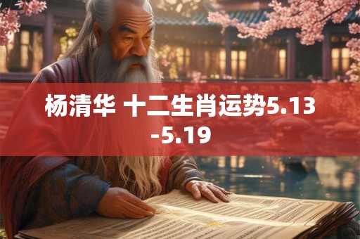 杨清华 十二生肖运势5.13-5.19