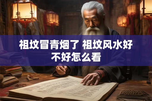 祖坟冒青烟了 祖坟风水好不好怎么看